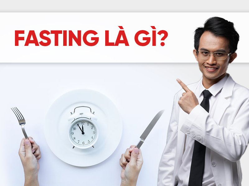 Fasting là gì? Giải mã bí quyết ăn kiêng giúp giảm mỡ, tăng sức khỏe toàn diện
