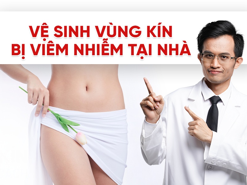 Cách vệ sinh vùng kín bị viêm nhiễm tại nhà đúng cách, an toàn