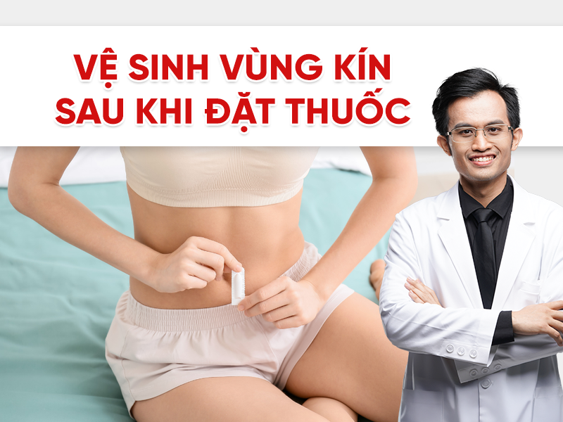 Cách vệ sinh vùng kín sau khi đặt thuốc để đạt hiệu quả điều trị cao nhất