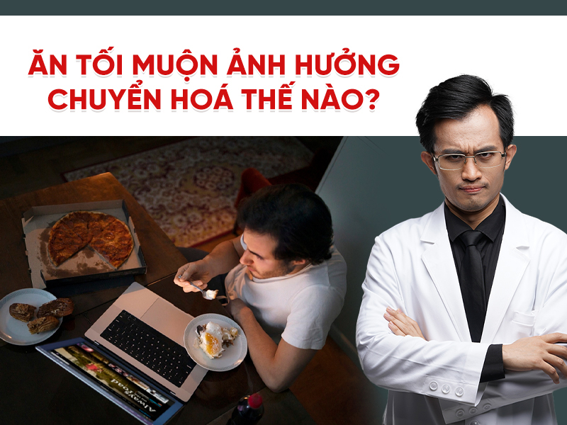 Ăn tối muộn ảnh hưởng chuyển hóa thế nào? Sự thật từ góc nhìn khoa học